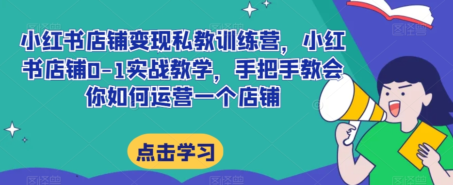 小红书店铺私教训练营，小红书店铺0-1实战教学，手把手教会你如何运营一个店铺_免费分享网络创业,副业,信息差项目的老牌资源整合平台！金铲子项目