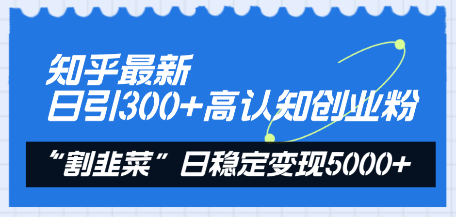 （8136期）知乎最新日引高认知创业粉，“割韭菜”日稳定5000_免费分享网络创业,副业,信息差项目的老牌资源整合平台！金铲子项目