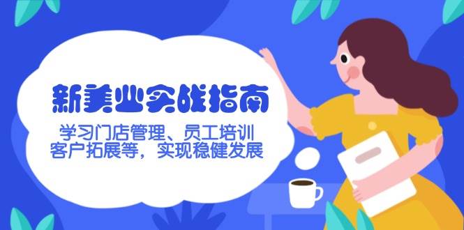新美业实战指南，学习门店管理、员工培训、客户拓展等，实现稳健发展_免费分享网络创业,副业,信息差项目的老牌资源整合平台！金铲子项目