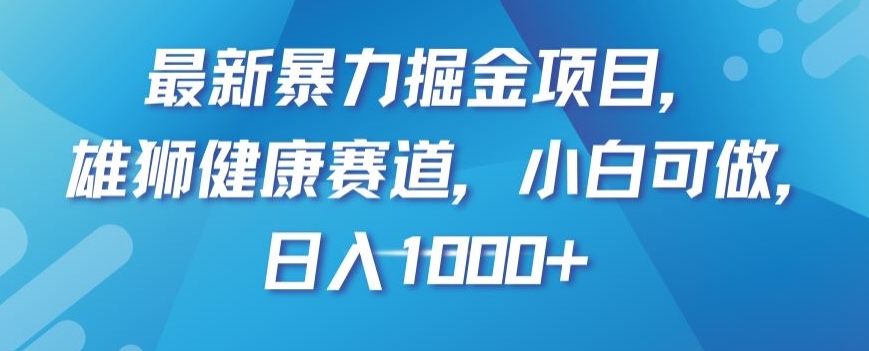 最新暴力掘金项目，雄狮健康赛道，小白可做，【揭秘】_免费分享网络创业,副业,信息差项目的老牌资源整合平台！金铲子项目
