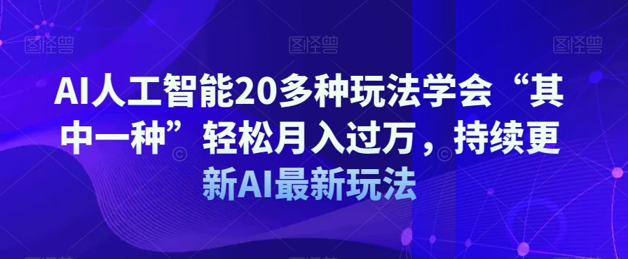 AI人工智能20多种玩法学会“其中一种”，持续更新AI最新玩法_免费分享网络创业,副业,信息差项目的老牌资源整合平台！金铲子项目