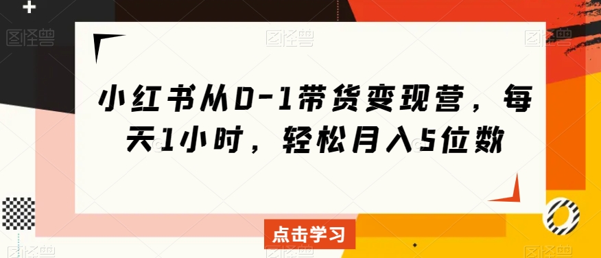 小红书从0-1带货营，每天1小时，5位数_免费分享网络创业,副业,信息差项目的老牌资源整合平台！金铲子项目
