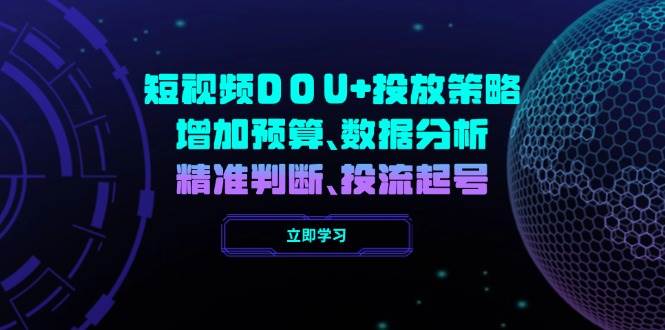 短视频DOU投放策略，增加预算、数据分析、精准判断，投流起号_免费分享网络创业,副业,信息差项目的老牌资源整合平台！金铲子项目