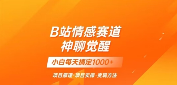 B站情感冷门蓝海赛道秒《神聊觉醒》一天【揭秘】_免费分享网络创业,副业,信息差项目的老牌资源整合平台！金铲子项目