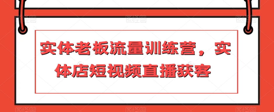 实体老板流量训练营，实体店短视频直播获客_免费分享网络创业,副业,信息差项目的老牌资源整合平台！金铲子项目