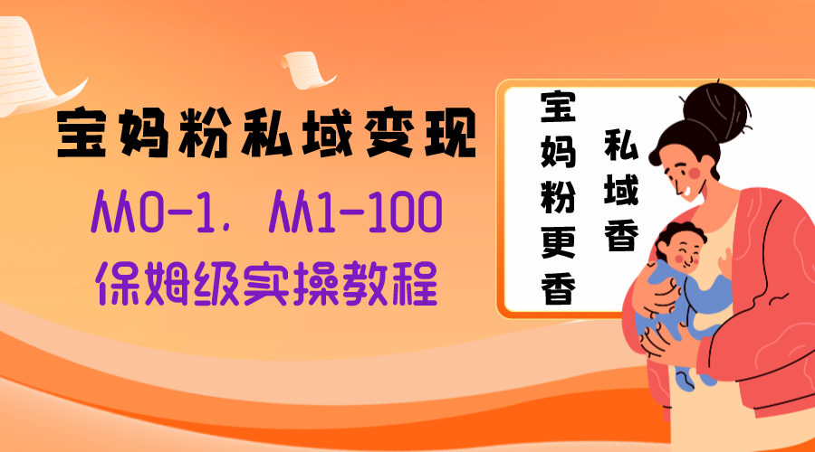 （8154期）宝妈粉私域从0-1，从1-100，保姆级实操教程，长久稳定的之法_免费分享网络创业,副业,信息差项目的老牌资源整合平台！金铲子项目
