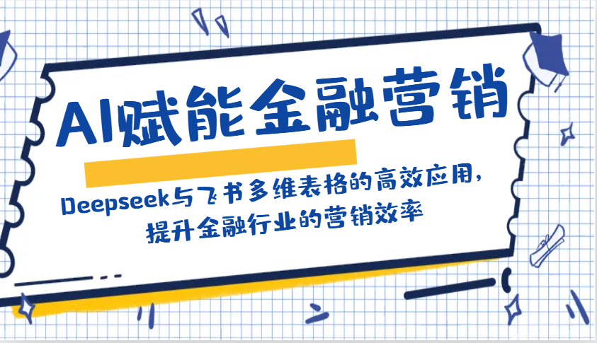 AI赋能金融营销：Deepseek与飞书多维表格的高效应用，提升金融行业的营销效率_免费分享网络创业,副业,信息差项目的老牌资源整合平台！金铲子项目