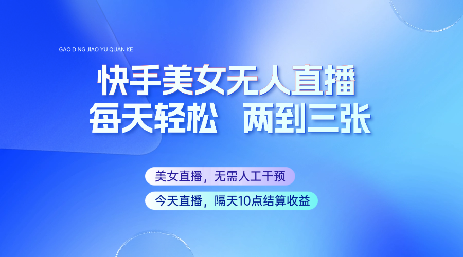 快手美女无人直播，每天最少一到两张，全程托管无需人工干涉_免费分享网络创业,副业,信息差项目的老牌资源整合平台！金铲子项目