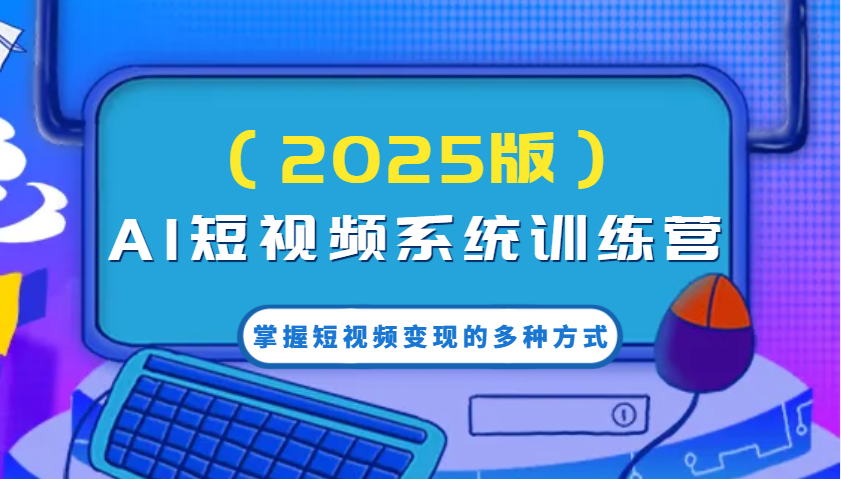 AI短视频系统训练营（2025版）掌握短视频的多种方式，结合AI技术提升创作效率_免费分享网络创业,副业,信息差项目的老牌资源整合平台！金铲子项目