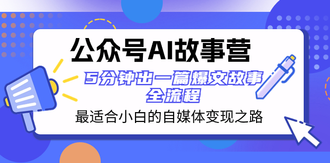 （8173期）公众号AI故事营最适合小白的自媒体之路5分钟出一篇爆文故事全流程_免费分享网络创业,副业,信息差项目的老牌资源整合平台！金铲子项目