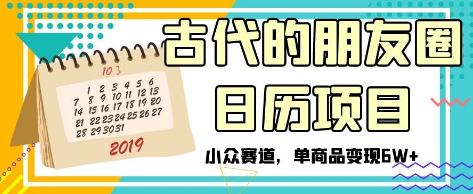 古代的朋友圈日历项目，小众赛道，单商品【揭秘】_免费分享网络创业,副业,信息差项目的老牌资源整合平台！金铲子项目