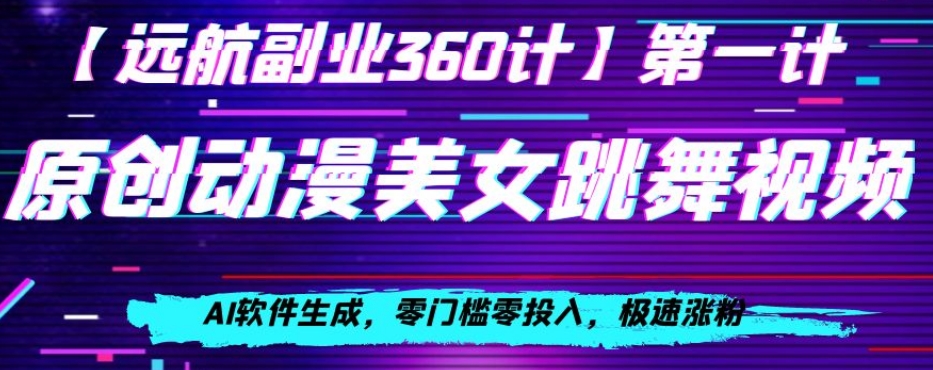 动漫美女跳舞视频，AI软件生成，零门槛零投入，极速涨粉【揭秘】_免费分享网络创业,副业,信息差项目的老牌资源整合平台！金铲子项目