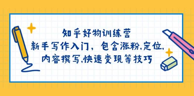知乎好物训练营：新手写作入门，包含涨粉，定位，内容撰写，快速等技巧_免费分享网络创业,副业,信息差项目的老牌资源整合平台！金铲子项目