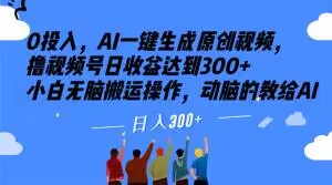 0投入，AI一键生成原创视频，撸视频号日达到小白无脑搬运操作，动脑的教给AI【揭秘】_免费分享网络创业,副业,信息差项目的老牌资源整合平台！金铲子项目
