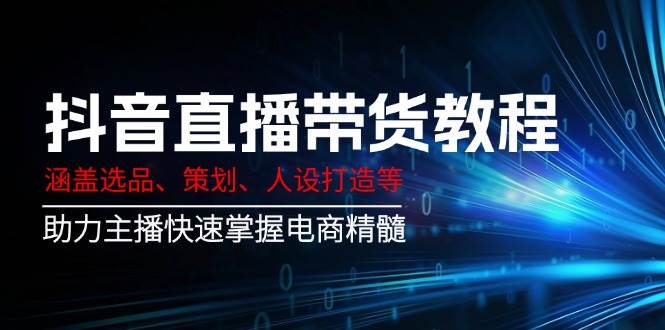 抖音直播带货教程：涵盖选品、策划、人设打造等,助力主播快速掌握电商精髓_免费分享网络创业,副业,信息差项目的老牌资源整合平台！金铲子项目