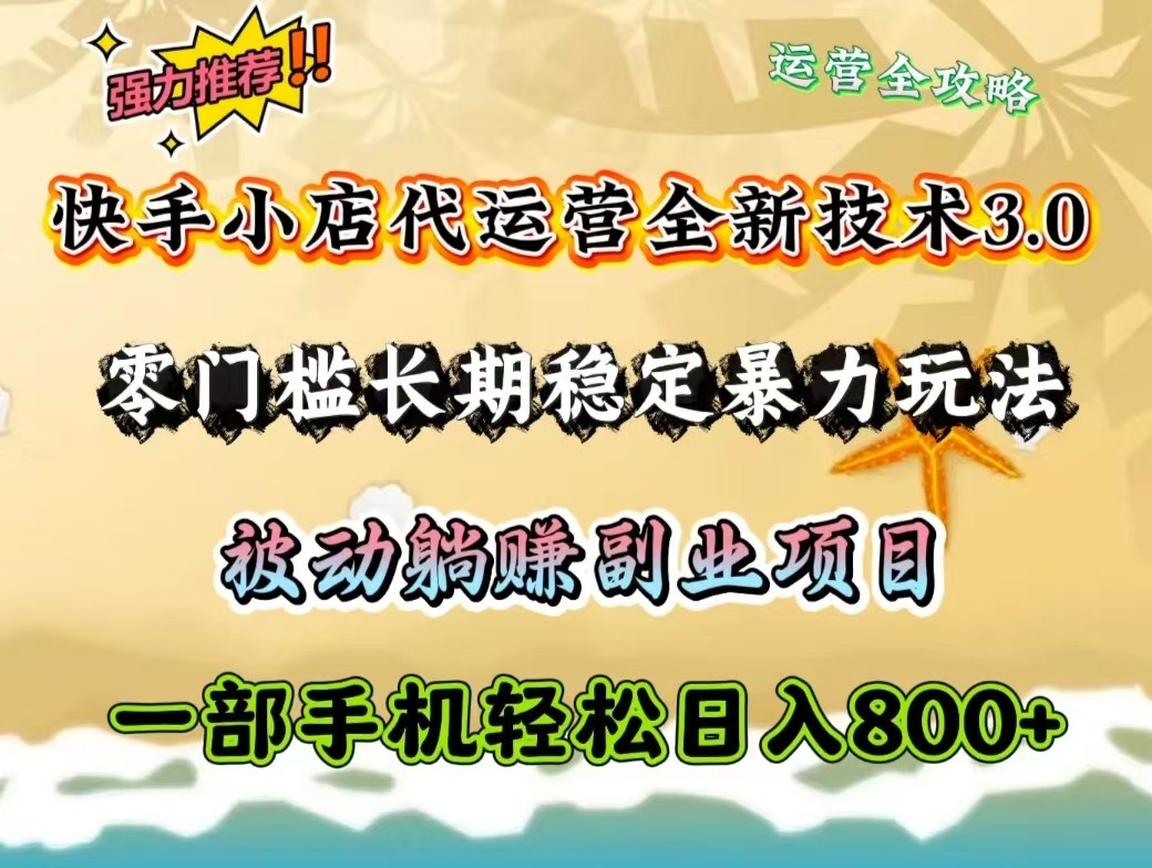 快手小店代运营全新技术3.0，零门槛长期稳定暴力玩法，被动躺赚一部手机_免费分享网络创业,副业,信息差项目的老牌资源整合平台！金铲子项目