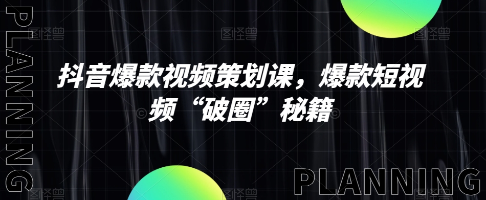 抖音爆款视频策划课，爆款短视频“破圈”秘籍_免费分享网络创业,副业,信息差项目的老牌资源整合平台！金铲子项目