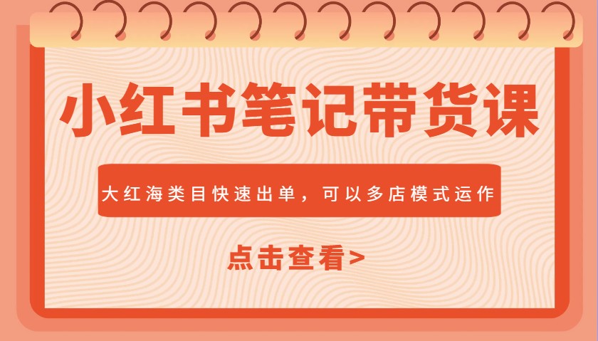 小红书笔记带货课，大红海类目快速出单，市场大，可以多店模式运作_免费分享网络创业,副业,信息差项目的老牌资源整合平台！金铲子项目