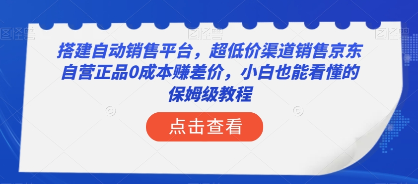 搭建自动销售平台，超低价渠道销售京东自营正品赚差价，小白也能看懂的保姆级教程【揭秘】_免费分享网络创业,副业,信息差项目的老牌资源整合平台！金铲子项目