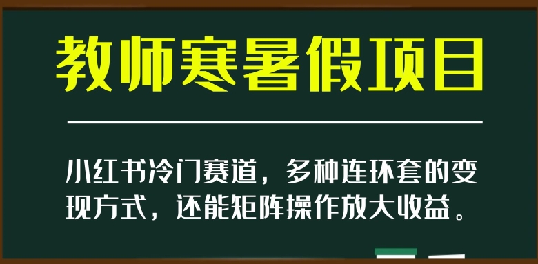 小红书冷门赛道，教师寒暑假项目，多种连环套的方式，还能矩阵操作放大【揭秘】_免费分享网络创业,副业,信息差项目的老牌资源整合平台！金铲子项目