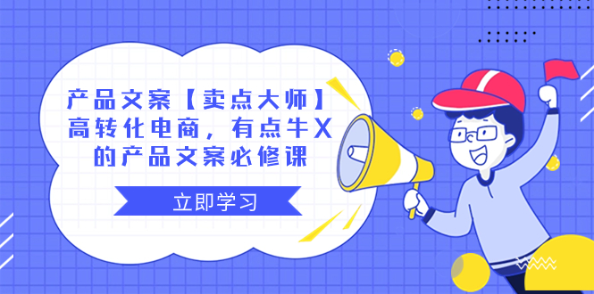 （8244期）产品文案【卖点大师】高转化电商，有点牛X的产品文案必修课_免费分享网络创业,副业,信息差项目的老牌资源整合平台！金铲子项目