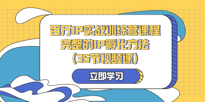 （8243期）百万IP实战训练营课程，完整的IP孵化方法（35节视频课）_免费分享网络创业,副业,信息差项目的老牌资源整合平台！金铲子项目