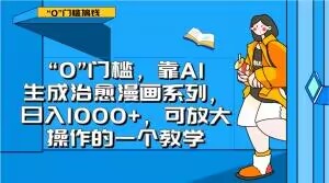 “0”门槛，靠AI生成治愈漫画系列可放大操作的一个教学_免费分享网络创业,副业,信息差项目的老牌资源整合平台！金铲子项目