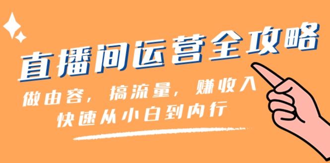 （8242期）直播间-运营全攻略：做由容，搞流量，赚一快速从小白到内行（46节课）_免费分享网络创业,副业,信息差项目的老牌资源整合平台！金铲子项目
