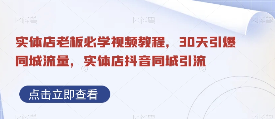 实体店老板必学视频教程，30天引爆同城流量，实体店抖音同城引流_免费分享网络创业,副业,信息差项目的老牌资源整合平台！金铲子项目