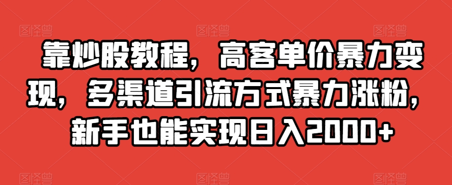 靠炒股教程，高客单价暴力，多渠道引流方式暴力涨粉，新手也能实现0【揭秘】_免费分享网络创业,副业,信息差项目的老牌资源整合平台！金铲子项目