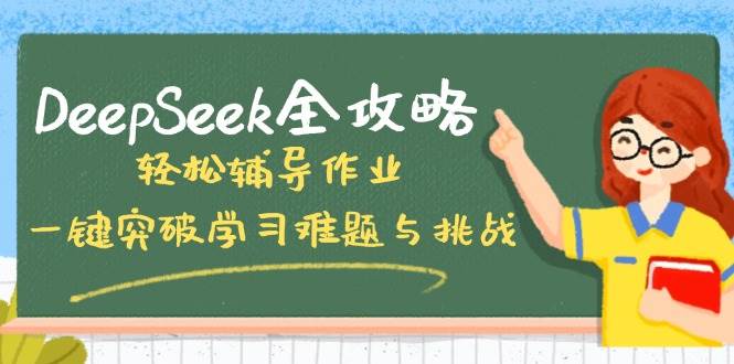 DeepSeek全攻略，辅导作业，一键突破学习难题与挑战_免费分享网络创业,副业,信息差项目的老牌资源整合平台！金铲子项目
