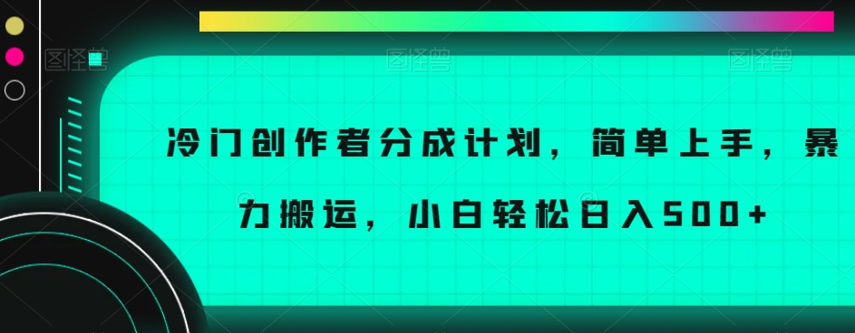 冷门创作者分成计划，简单上手，暴力搬运，小白【揭秘】_免费分享网络创业,副业,信息差项目的老牌资源整合平台！金铲子项目