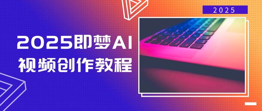 2025即梦AI视频创作教程，从零开始学做视频，文字图片生成视频创作_免费分享网络创业,副业,信息差项目的老牌资源整合平台！金铲子项目