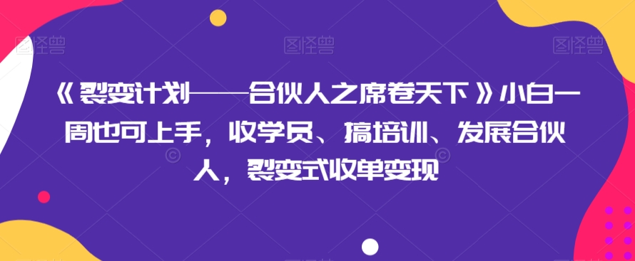 《裂变计划合伙人之席卷天下》小白一周也可上手，收学员、搞培训、发展合伙人，裂变式收单_免费分享网络创业,副业,信息差项目的老牌资源整合平台！金铲子项目