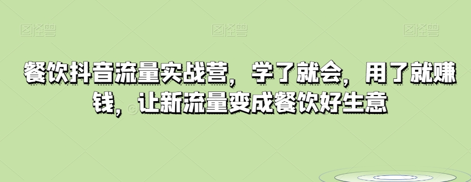 餐饮抖音流量实战营，学了就会，用了就赚钱，让新流量变成餐饮好生意_免费分享网络创业,副业,信息差项目的老牌资源整合平台！金铲子项目