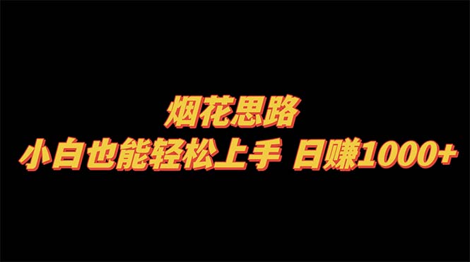 （8265期）烟花思路，小白也能上手，_免费分享网络创业,副业,信息差项目的老牌资源整合平台！金铲子项目
