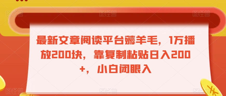 最新文章阅读平台薅羊毛，1万播放200块，靠复制粘贴，小白闭眼入【揭秘】_免费分享网络创业,副业,信息差项目的老牌资源整合平台！金铲子项目