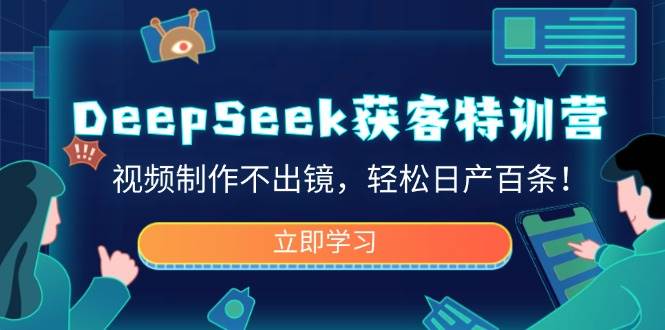 DeepSeek获客特训营，视频制作不出镜，百条_免费分享网络创业,副业,信息差项目的老牌资源整合平台！金铲子项目