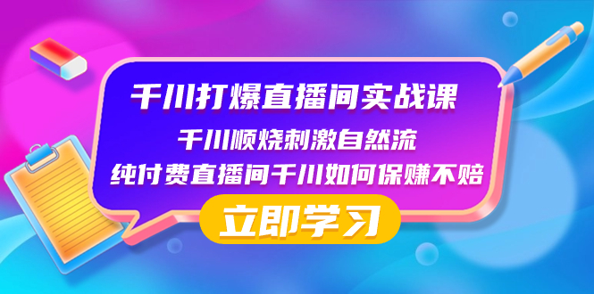 （8281期）千川-打爆直播间实战课：千川顺烧刺激自然流纯付费直播间千川如何保赚不赔_免费分享网络创业,副业,信息差项目的老牌资源整合平台！金铲子项目