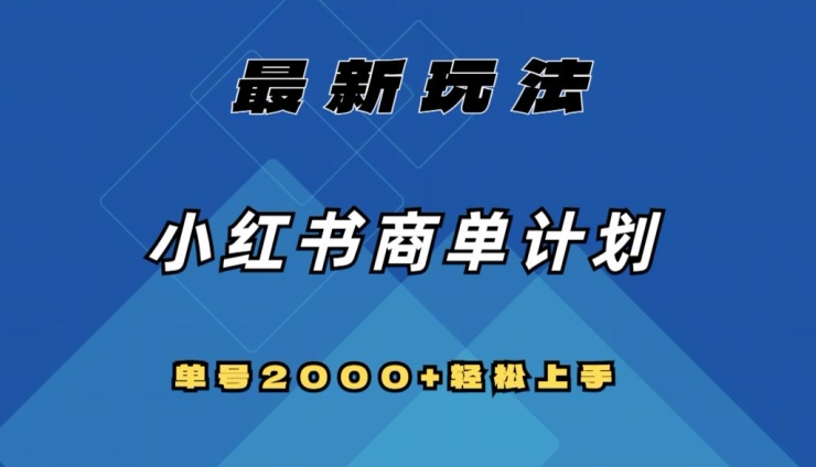 全网首发，小红书商单计划最新玩法，单号可扩大可复制【揭秘】_免费分享网络创业,副业,信息差项目的老牌资源整合平台！金铲子项目