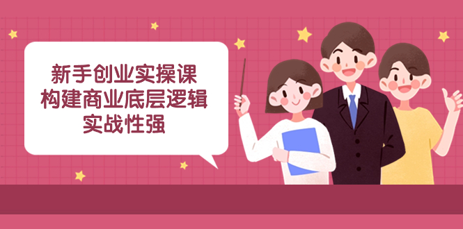 （8279期）新手创业实操课：​构建商业底层逻辑，实战性强（50节课）_免费分享网络创业,副业,信息差项目的老牌资源整合平台！金铲子项目