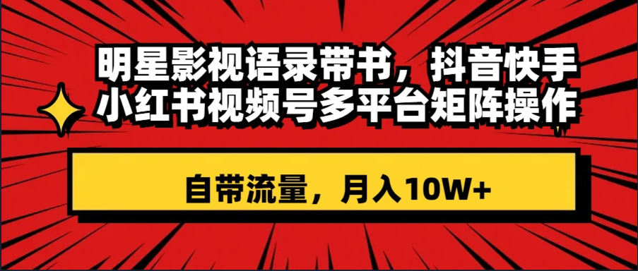 （8275期）明星影视语录带书抖音快手小红书视频号多平台矩阵操作，自带流量_免费分享网络创业,副业,信息差项目的老牌资源整合平台！金铲子项目