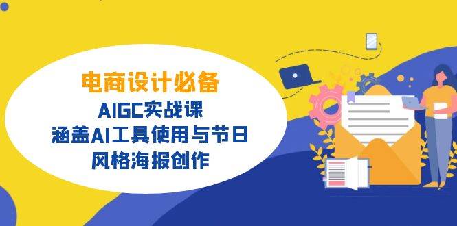 电商设计必备AIGC实战课，涵盖AI工具使用与节日、风格海报创作_免费分享网络创业,副业,信息差项目的老牌资源整合平台！金铲子项目