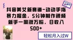 抖音美女新赛道-动动手指暴力掘金，5分钟制作视频，新手一周涨万粉，日【揭秘】_免费分享网络创业,副业,信息差项目的老牌资源整合平台！金铲子项目