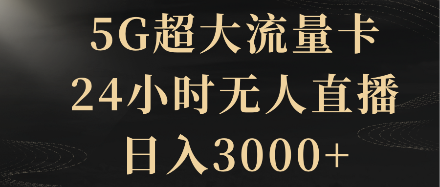 （8304期）5G超大流量卡，24小时无人直播，0_免费分享网络创业,副业,信息差项目的老牌资源整合平台！金铲子项目