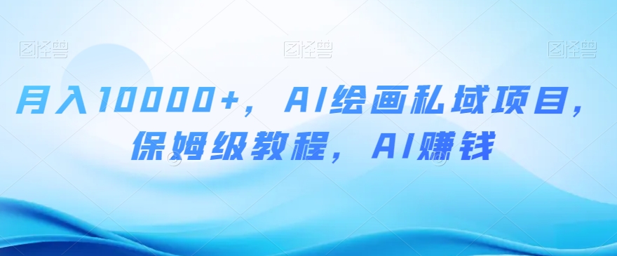 0，AI绘画私域项目，保姆级教程，AI赚钱【揭秘】_免费分享网络创业,副业,信息差项目的老牌资源整合平台！金铲子项目