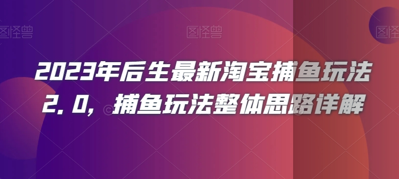2023年后生最新淘宝捕鱼玩法2.0，捕鱼玩法整体思路详解_免费分享网络创业,副业,信息差项目的老牌资源整合平台！金铲子项目