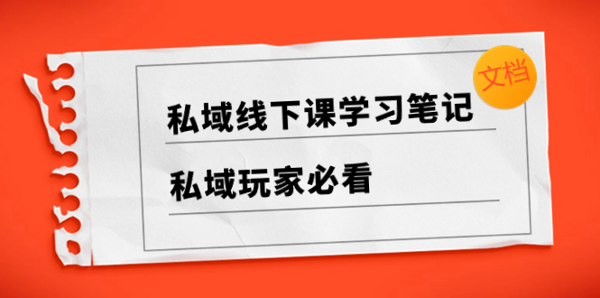（8289期）私域线下课学习笔记，​私域玩家必看【文档】_免费分享网络创业,副业,信息差项目的老牌资源整合平台！金铲子项目