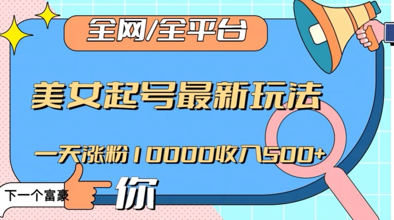 全网，全平台，美女起号最新玩法一天涨粉10000【揭秘】_免费分享网络创业,副业,信息差项目的老牌资源整合平台！金铲子项目