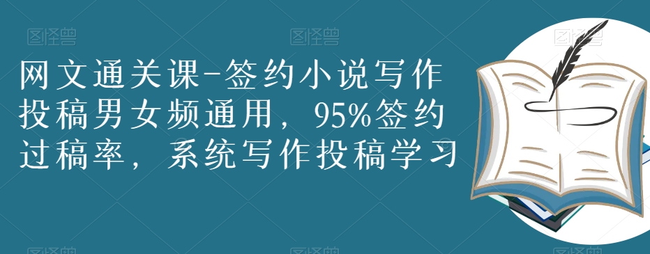 网文通关课-签约小说写作投稿男女频通用，95%签约过稿率，系统写作投稿学习_免费分享网络创业,副业,信息差项目的老牌资源整合平台！金铲子项目